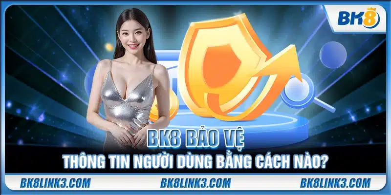 BK8 bảo vệ thông tin người dùng bằng cách nào?
